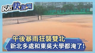 快新聞／午後暴雨狂襲雙北 板橋、三峽、新莊和東吳大學都淹了！－民視新聞 [upl. by Alodi]